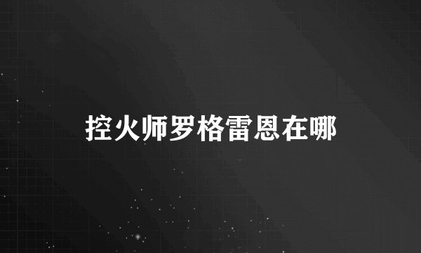 控火师罗格雷恩在哪