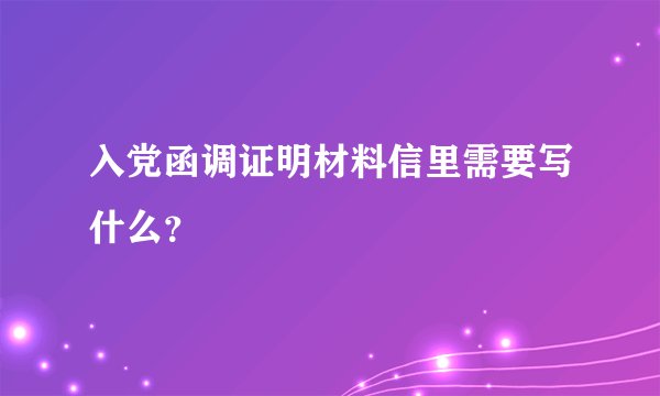 入党函调证明材料信里需要写什么？