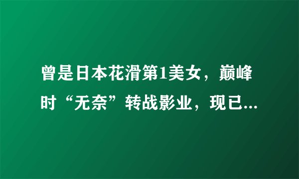 曾是日本花滑第1美女，巅峰时“无奈”转战影业，现已成素人女神
