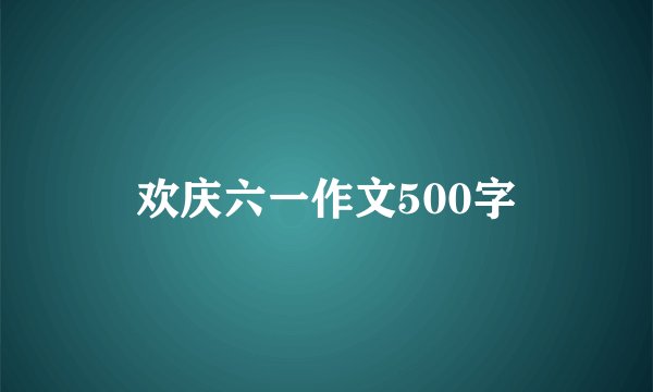 欢庆六一作文500字