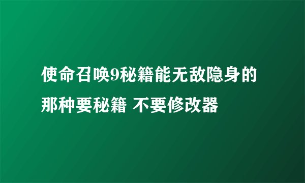 使命召唤9秘籍能无敌隐身的那种要秘籍 不要修改器