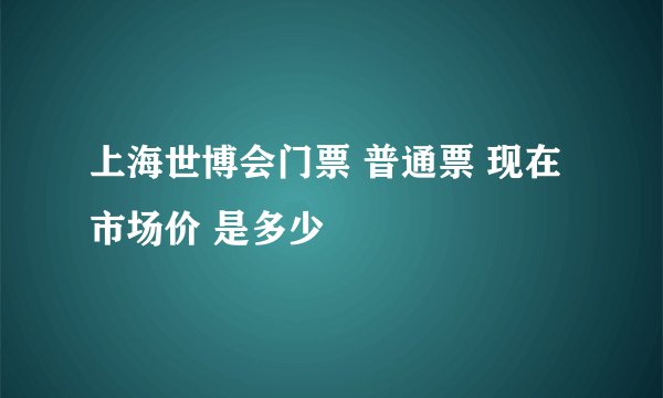 上海世博会门票 普通票 现在市场价 是多少