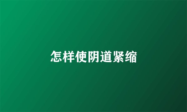 怎样使阴道紧缩
