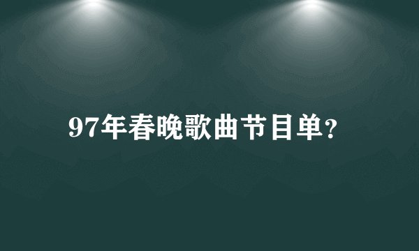 97年春晚歌曲节目单？