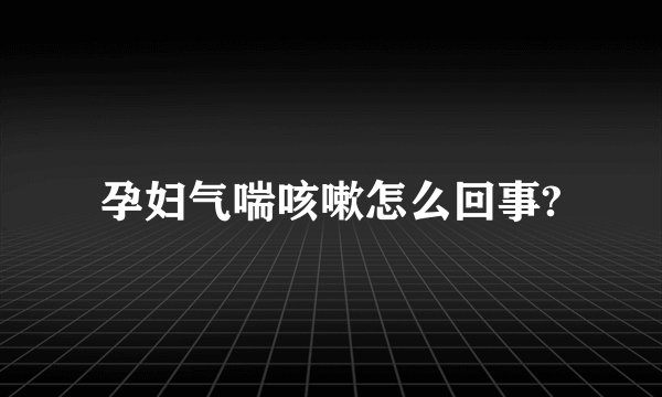孕妇气喘咳嗽怎么回事?