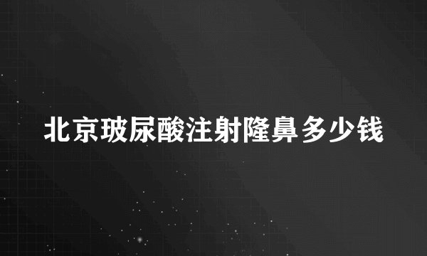 北京玻尿酸注射隆鼻多少钱
