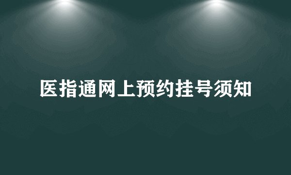 医指通网上预约挂号须知