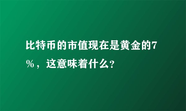比特币的市值现在是黄金的7%,这意味着什么?