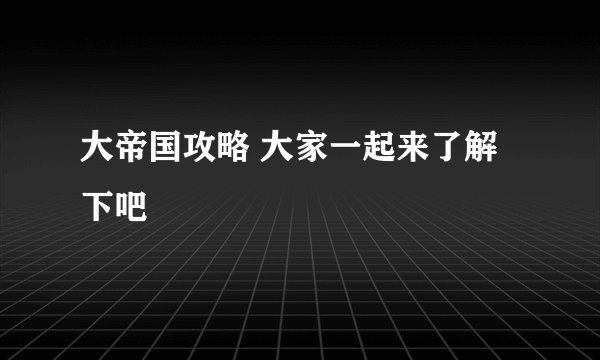 大帝国攻略 大家一起来了解下吧