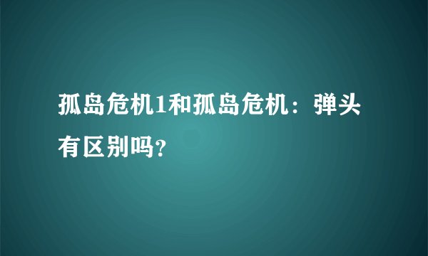 孤岛危机1和孤岛危机：弹头 有区别吗？