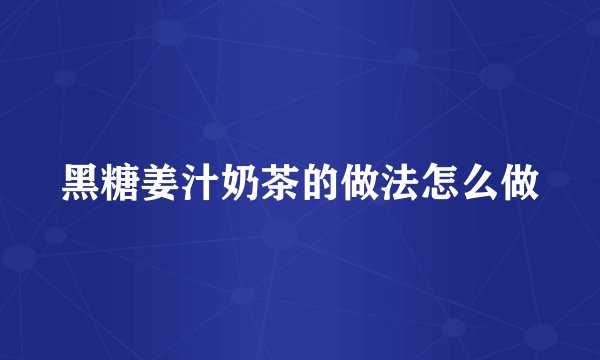 黑糖姜汁奶茶的做法怎么做