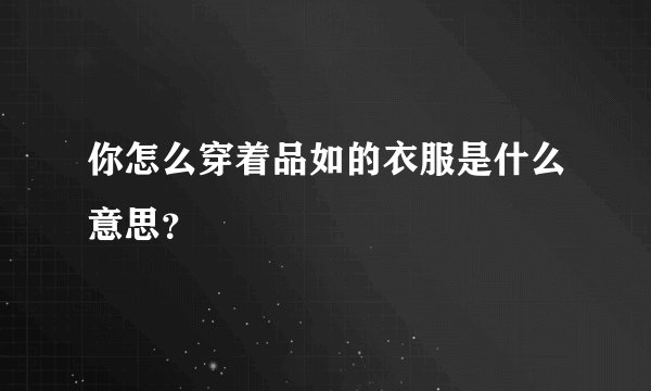 你怎么穿着品如的衣服是什么意思?