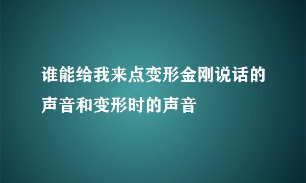谁能给我来点变形金刚说话的声音和变形时的声音