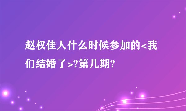 赵权佳人什么时候参加的<我们结婚了>?第几期?