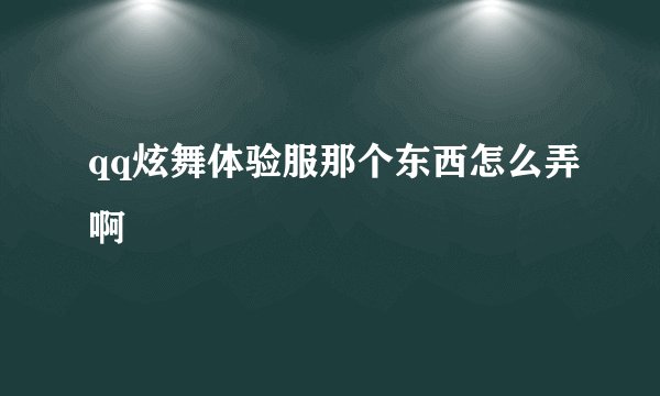 qq炫舞体验服那个东西怎么弄啊