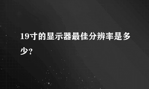 19寸的显示器最佳分辨率是多少？
