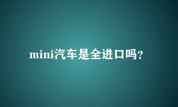 mini汽车是全进口吗？