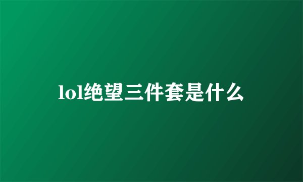 lol绝望三件套是什么