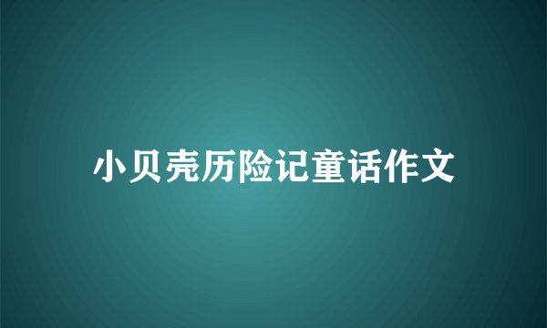 小贝壳历险记童话作文
