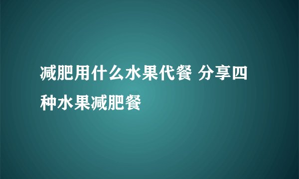 减肥用什么水果代餐 分享四种水果减肥餐
