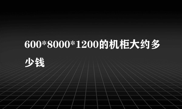 600*8000*1200的机柜大约多少钱