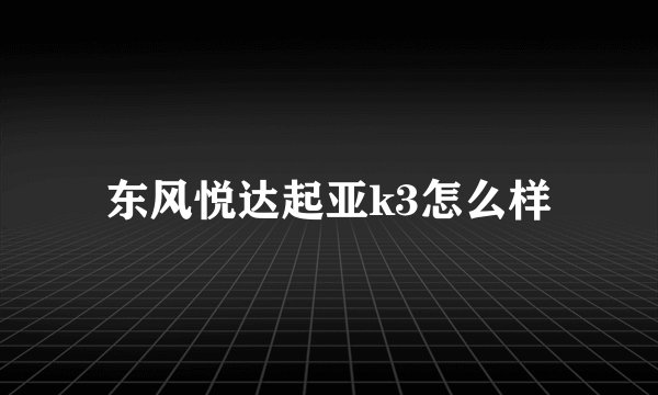 东风悦达起亚k3怎么样