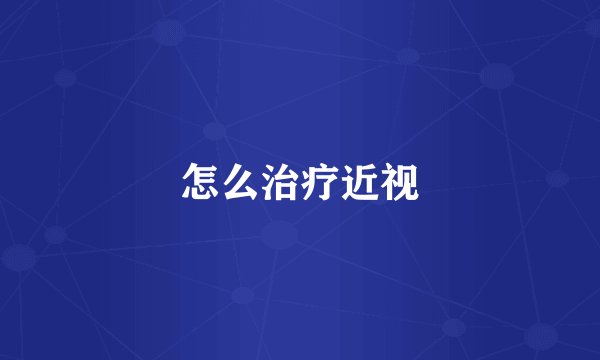 怎么治疗近视