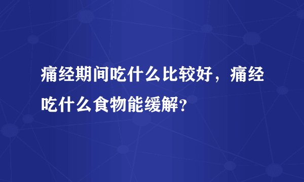 痛经期间吃什么比较好，痛经吃什么食物能缓解？