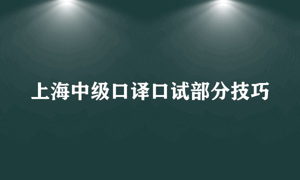 上海中级口译口试部分技巧