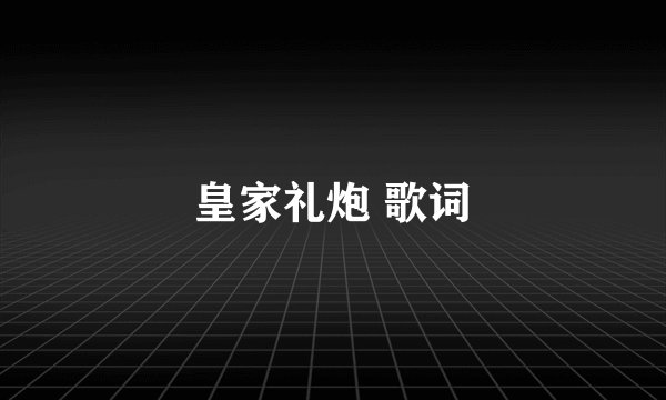 皇家礼炮 歌词