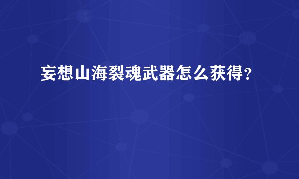 妄想山海裂魂武器怎么获得？