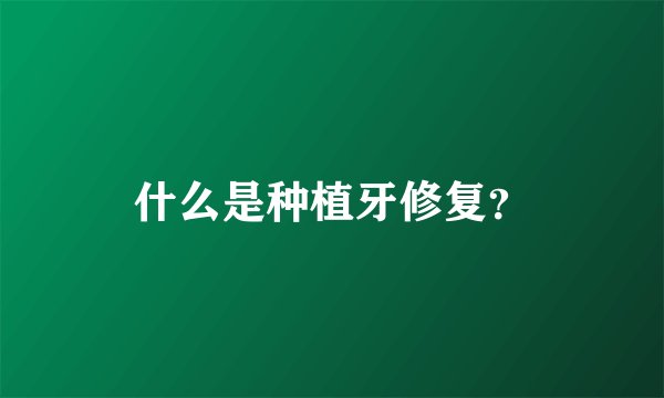 什么是种植牙修复？