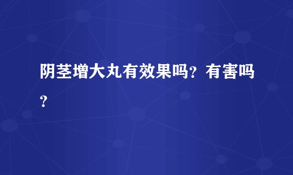 阴茎增大丸有效果吗？有害吗？