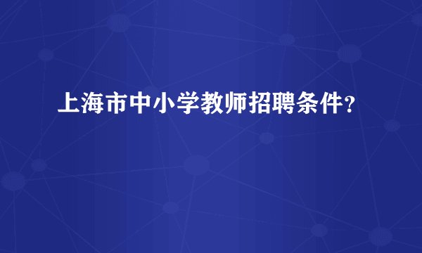 上海市中小学教师招聘条件？