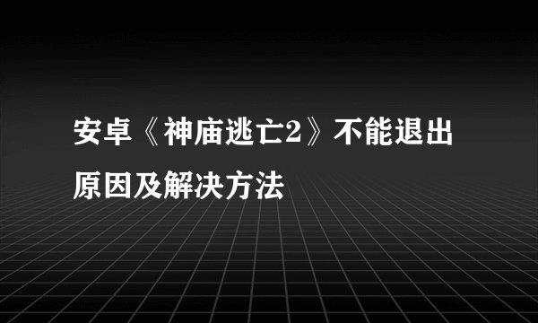 安卓《神庙逃亡2》不能退出原因及解决方法