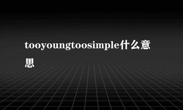 tooyoungtoosimple什么意思