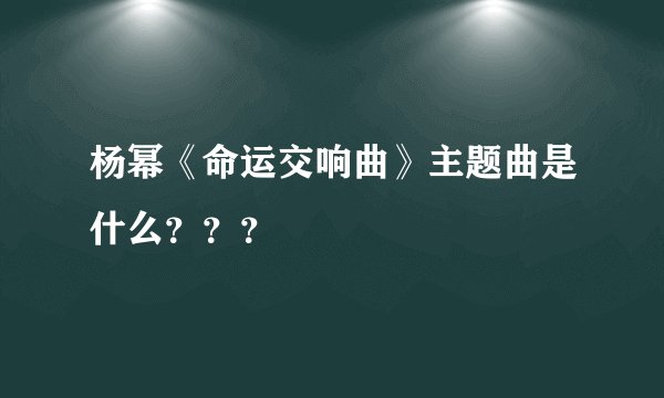 杨幂《命运交响曲》主题曲是什么???