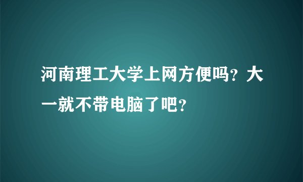 河南理工大学上网方便吗？大一就不带电脑了吧？