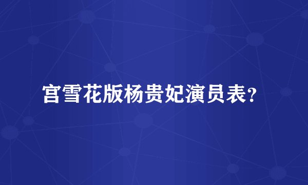 宫雪花版杨贵妃演员表？
