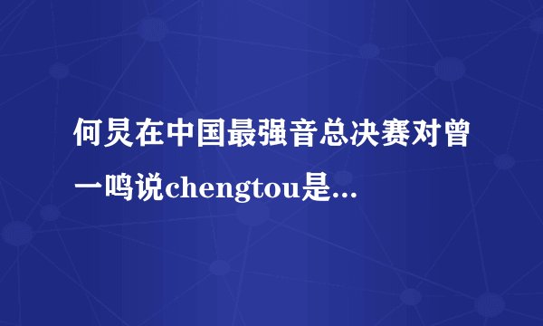 何炅在中国最强音总决赛对曾一鸣说chengtou是那两个字?是什么意思?
