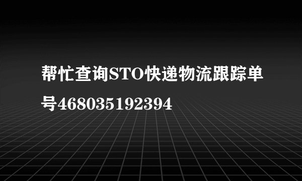 帮忙查询STO快递物流跟踪单号468035192394