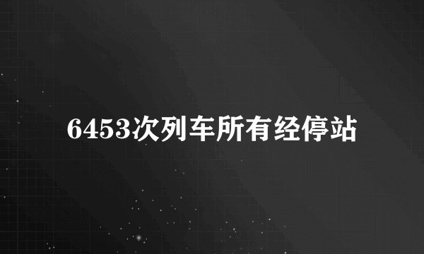 6453次列车所有经停站