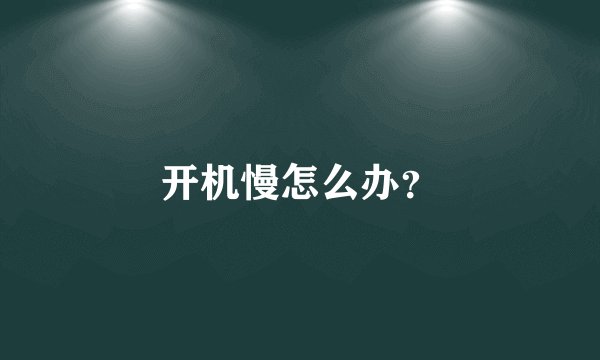 开机慢怎么办？