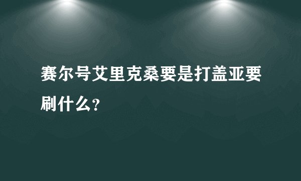 赛尔号艾里克桑要是打盖亚要刷什么?