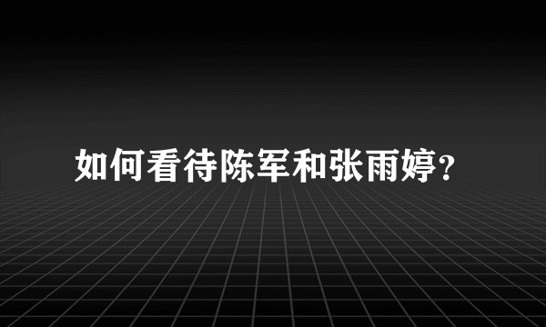 如何看待陈军和张雨婷?