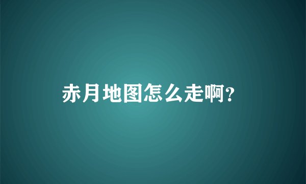 赤月地图怎么走啊？