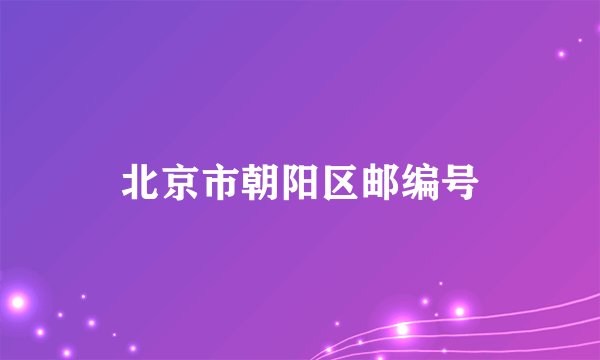 北京市朝阳区邮编号