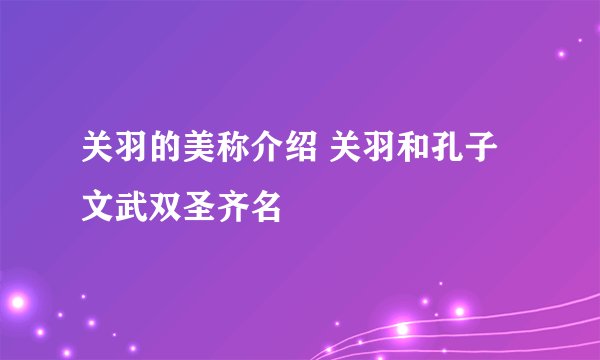 关羽的美称介绍 关羽和孔子文武双圣齐名