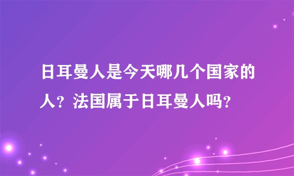 日耳曼人是今天哪几个国家的人?法国属于日耳曼人吗?