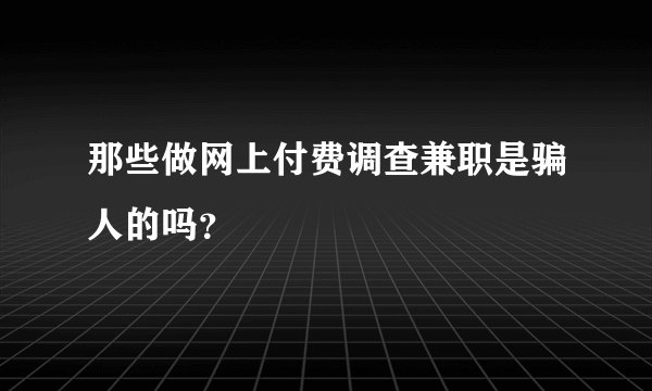 那些做网上付费调查兼职是骗人的吗？